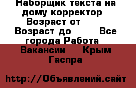 Наборщик текста на дому,корректор › Возраст от ­ 18 › Возраст до ­ 40 - Все города Работа » Вакансии   . Крым,Гаспра